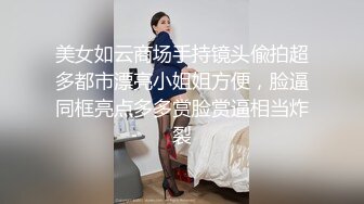 美女如云商场手持镜头偸拍超多都市漂亮小姐姐方便，脸逼同框亮点多多赏脸赏逼相当炸裂