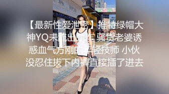 【最新性爱泄密】推特绿帽大神YQ未流出劲作 骚货老婆诱惑血气方刚的年轻技师 小伙没忍住拔下内裤直接插了进去