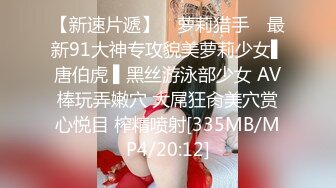 【新速片遞】 ✿萝莉猎手✿ 最新91大神专攻貌美萝莉少女▌唐伯虎 ▌黑丝游泳部少女 AV棒玩弄嫩穴 大屌狂肏美穴赏心悦目 榨精喷射[335MB/MP4/20:12]