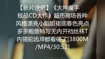 【新片速遞】《大神魔手㊙️极品CD大作》超市商场各种风格漂亮小姐姐裙底春色亮点多多鲍鱼特写无内开裆丝袜T内骆驼齿J8都看硬了[3800M/MP4/30:52]