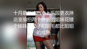 十月最新流出水上乐园更衣淋浴室偷拍两个淋浴的姐妹花矮个妹妹的奶子和阴毛都比姐姐的成熟