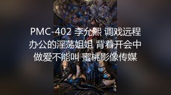 PMC-402 李允熙 调戏远程办公的淫荡姐姐 背着开会中做爱不能叫 蜜桃影像传媒