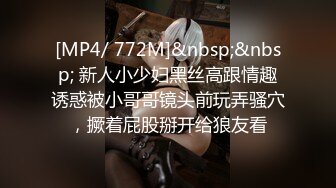 [MP4/ 772M]&nbsp;&nbsp; 新人小少妇黑丝高跟情趣诱惑被小哥哥镜头前玩弄骚穴，撅着屁股掰开给狼友看