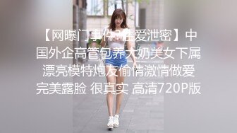 【网曝门事件?性爱泄密】中国外企高管包养大奶美女下属 漂亮模特炮友偷情激情做爱 完美露脸 很真实 高清720P版