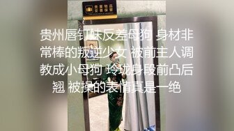 贵州唇钉妹反差母狗 身材非常棒的叛逆少女 被前主人调教成小母狗 玲珑身段前凸后翘 被操的表情真是一绝