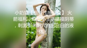 小奶猫【榴莲性感少女】 火箭福利，细细小玉手揉摸阴蒂，刺激引来阴穴流出白白的液体！