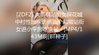 [2DF2] 大萌萌站街女探花城中村性地探访搭讪个戴帽站街女进小平房吃快餐 - [MP4/143MB][BT种子]