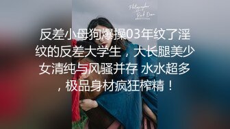 反差小母狗爆操03年纹了淫纹的反差大学生，大长腿美少女清纯与风骚并存 水水超多，极品身材疯狂榨精！