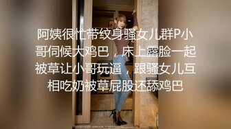 阿姨很忙带纹身骚女儿群P小哥伺候大鸡巴，床上露脸一起被草让小哥玩逼，跟骚女儿互相吃奶被草屁股还舔鸡巴