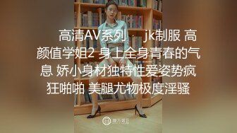 ㊙️高清AV系列㊙️jk制服 高颜值学姐2 身上全身青春的气息 娇小身材独特性爱姿势疯狂啪啪 美腿尤物极度淫骚