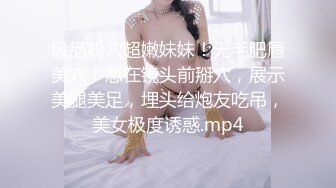 极品粉穴超嫩妹妹！无毛肥唇美穴！怼在镜头前掰穴，展示美腿美足，埋头给炮友吃吊，美女极度诱惑.mp4