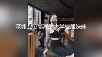 深圳上位高潮的大学校服妹妹