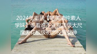 2024年重磅【绝美清纯素人学妹】谁看谁不迷糊顶级大尺度天花板级初恋校园女神