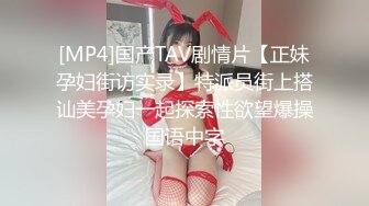 [MP4]国产TAV剧情片【正妹孕妇街访实录】特派员街上搭讪美孕妇一起探索性欲望爆操国语中字