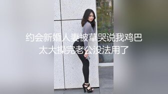 约会新婚人妻被草哭说我鸡巴太大操完老公没法用了