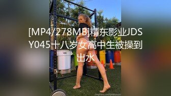 [MP4/278MB]精东影业JDSY045十八岁女高中生被操到出水