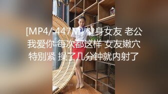 [MP4/ 447M] 健身女友 老公我爱你 每次都这样 女友嫩穴特別紧 操了几分钟就内射了