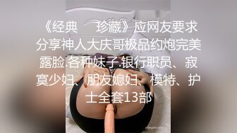 《经典㊙️珍藏》应网友要求分享神人大庆哥极品约炮完美露脸.各种妹子.银行职员、寂寞少妇、朋友媳妇、模特、护士全套13部