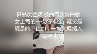 极品反差婊 极品气质型白领女上司的一夜情体验，骚货是骚是藏不住的，一被大屌插入就淫叫