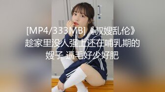 [MP4/333MB]《叔嫂乱伦》趁家里没人强上还在哺乳期的嫂子 逼毛好少好肥