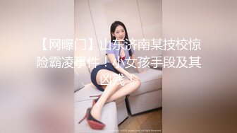 【网曝门】山东济南某技校惊险霸凌事件！小女孩手段及其凶残！