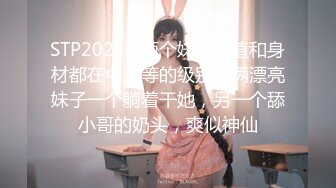 STP20213 两个妹子颜值和身材都在中上等的级别，俩漂亮妹子一个躺着干她，另一个舔小哥的奶头，爽似神仙