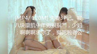 [MP4/ 120M] 夫妻3P记。被八块腹肌中年男狠狠艹，少妇：啊啊啊求你了，爽死啦老公