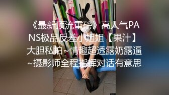 《最新顶流重磅》高人气PANS极品反差小姐姐【果汁】大胆私拍~情趣超透露奶露逼~摄影师全程指挥对话有意思