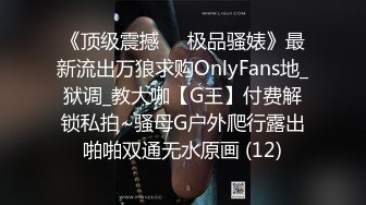 《顶级震撼㊙️极品骚婊》最新流出万狼求购OnlyFans地_狱调_教大咖【G王】付费解锁私拍~骚母G户外爬行露出啪啪双通无水原画 (12)