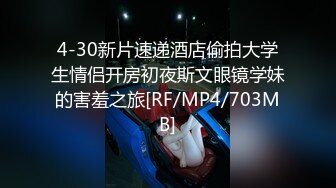 4-30新片速递酒店偷拍大学生情侣开房初夜斯文眼镜学妹的害羞之旅[RF/MP4/703MB]