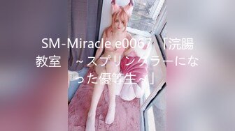 SM-Miracle e0067 「浣腸教室　～スプリンクラーになった優等生～」