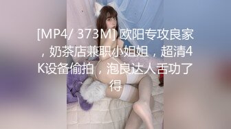 [MP4/ 373M] 欧阳专攻良家，奶茶店兼职小姐姐，超清4K设备偷拍，泡良达人舌功了得