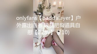 onlyfans【baddalayer】户外露出自慰 极品肥臀道具自慰【228v】 (210)