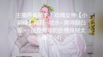 主播界奥斯卡！戏精女神【小奶球】道具~喷水~爽得翻白眼~~这是何等的卧槽身材太棒了 (4)