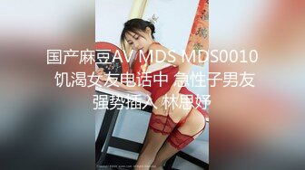 国产麻豆AV MDS MDS0010 饥渴女友电话中 急性子男友强势插入 林思妤