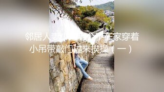 邻居人妻少妇老公不在家穿着小吊带敲门过来挨操（一）