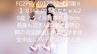 FC2PPV 4012693 【初撮り♡】 0343_001 るなちゃん20歳 スタイル抜群の170cm長身お姉さんJDが全世界公開の完全顔出し無責任孕ませ生中出しAVデビューで人生終了（爆）