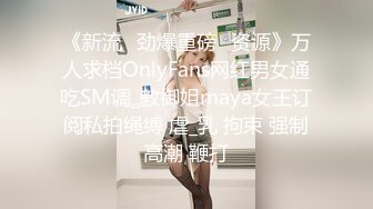 《新流✅劲爆重磅✅资源》万人求档OnlyFans网红男女通吃SM调_教御姐maya女王订阅私拍绳缚 虐_乳 拘束 强制高潮 鞭打