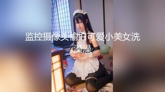 监控摄像头偷拍可爱小美女洗澡澡