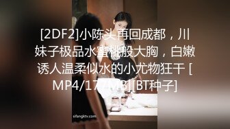 [2DF2]小陈头再回成都，川妹子极品水蜜桃般大胸，白嫩诱人温柔似水的小尤物狂干 [MP4/177MB][BT种子]