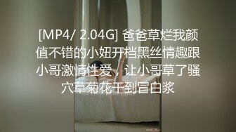 [MP4/ 2.04G] 爸爸草烂我颜值不错的小妞开档黑丝情趣跟小哥激情性爱，让小哥草了骚穴草菊花干到冒白浆