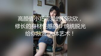 高颜值小巧可爱的TS欣欣，修长的身材性感的JJ 统统脱光给你欣赏 人体艺术！