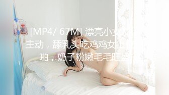 [MP4/ 67M] 漂亮小女友很主动，舔乳头吃鸡鸡女上位啪啪，奶子粉嫩毛毛旺盛