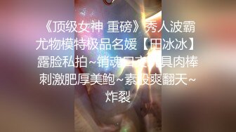 《顶级女神 重磅》秀人波霸尤物模特极品名媛【田冰冰】露脸私拍~销魂口交玩具肉棒刺激肥厚美鲍~素股爽翻天~炸裂