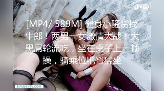 [MP4/ 589M] 健身小骚货找牛郎！两男一女激情大战！大黑屌轮流吃，坐在桌子上一顿操，骑乘位肥臀猛坐