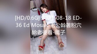 [HD/0.6G] 2024-08-18 ED-36 Ed Mosaic 老公幹著粉穴給老婆看-晴子