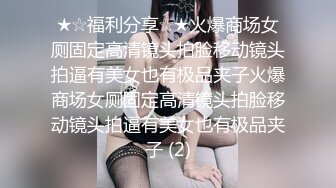 ★☆福利分享☆★火爆商场女厕固定高清镜头拍脸移动镜头拍逼有美女也有极品夹子火爆商场女厕固定高清镜头拍脸移动镜头拍逼有美女也有极品夹子 (2)