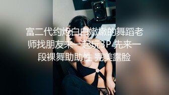 富二代约炮白白嫩嫩的舞蹈老师找朋友来一起玩3P 先来一段裸舞助助性 完美露脸