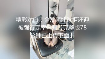 精彩对白！金发萌妹欲拒还迎被强行宠幸内射【完整版78分钟已上传下面】