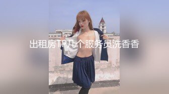 出租房TP几个服务员洗香香